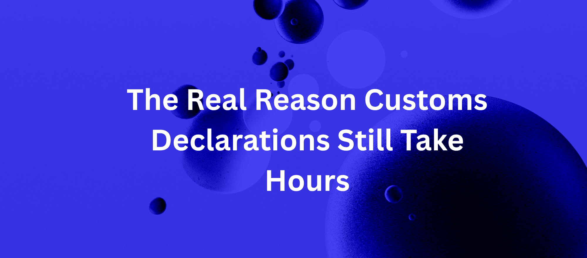 The Real Reason Customs Declarations Still Take Hours